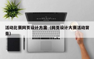 随县活动比赛网页设计方案（网页设计大赛活动背景）